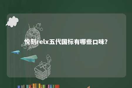 悦刻relx五代国标有哪些口味
？ 